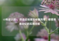 CF传说之路2，热血征程里的专属传奇，藏着青春回忆的实用攻略