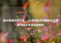星光熠熠剑指卫冕，2021美洲杯巴西国家队大名单与首发阵容深度解析