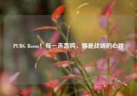 PUBG Boom！每一声轰鸣，都是战场的心跳