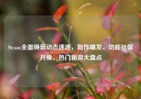 Steam全面焕新动态速递，新作爆发、功能社区升级，热门新游大盘点