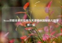 Steam攻略全查找指南与天津格林国际幼儿园学费一览