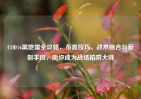 COD16黑地雷全攻略，布置技巧、战术组合与反制手段，助你成为战场陷阱大师