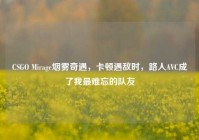 CSGO Mirage烟雾奇遇，卡顿遇敌时，路人AVC成了我最难忘的队友
