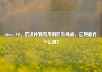Steam VR，沉浸体验背后的那些痛点，它到底有什么用？