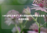 COD16战区去哪了？附从萌新到战神的玩法全解析进阶指南