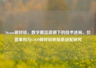 Steam破碎铅，数字藏品浪潮下的技术迷局、价值重构与CSGO破碎铅秋贴纸适配探究