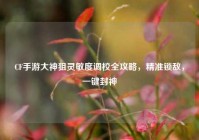 CF手游大神狙灵敏度调校全攻略，精准锁敌，一键封神