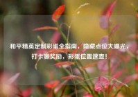 和平精英定制彩蛋全指南，隐藏点位大曝光，打卡赢奖励，彩蛋位置速查！