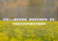 饥荒Steam版装饰指南，解锁装饰物妙用，把生存基地打造成专属艺术避难所