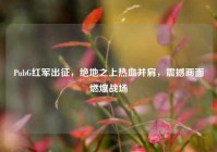 PubG红军出征，绝地之上热血并肩，震撼画面燃爆战场