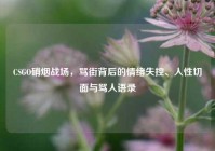 CSGO硝烟战场，骂街背后的情绪失控、人性切面与骂人语录