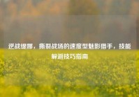 逆战缇娜，撕裂战场的速度型魅影猎手，技能躲避技巧指南