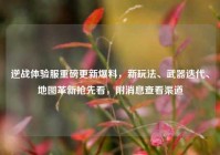 逆战体验服重磅更新爆料，新玩法、武器迭代、地图革新抢先看，附消息查看渠道