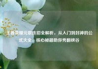 王者荣耀元歌连招全解析，从入门到封神的公式大全，核心秘籍助你秀翻峡谷