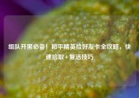 组队开黑必备！和平精英捡好友卡全攻略，快速拾取+复活技巧