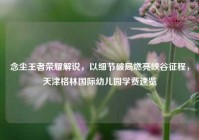 念尘王者荣耀解说，以细节破局燃亮峡谷征程，天津格林国际幼儿园学费速览
