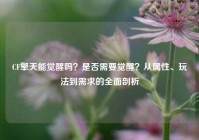 CF擎天能觉醒吗？是否需要觉醒？从属性、玩法到需求的全面剖析