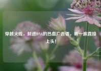 穿越火线，刻进DNA的热血广告语，听一遍直接上头！