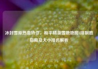 冰封雪原热血协作，和平精英雪地地图4排制胜指南及大小排名解析