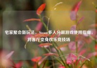 宅家聚会新玩法，Steam多人分屏游戏使用指南，将客厅变身欢乐竞技场