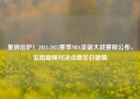 重磅出炉！2024-2025赛季NBA圣诞大战赛程公布，五组巅峰对决点燃冬日激情