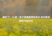 破防了！LOL第一皇子直播遭硬核表白 粉丝集体刷屏力挺女方
