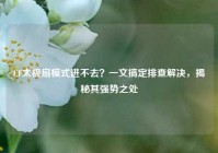 CF太极扇模式进不去？一文搞定排查解决，揭秘其强势之处