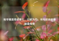 和平精英奇迹慕七，以枪为刃，书写战场绝境翻盘传奇