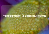 王者荣耀无尽叠加，含义解析与实战博弈奥秘