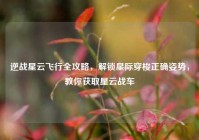 逆战星云飞行全攻略，解锁星际穿梭正确姿势，教你获取星云战车