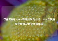 巨兽降临！COD16哥斯拉联动上线，M416专属皮肤把硬核战场变怪兽乐园