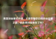 青莲剑仙重归诗魂，王者荣耀李白的诗仙觉醒之路，他恢复诗仙身份了吗？