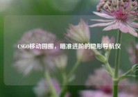 CSGO移动圆圈，瞄准进阶的隐形导航仪