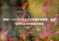 警惕！PUBG实名信息不全暗藏多重隐患，账号安全与合规风险亟待重视