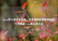 Steam双人游玩全指南，从本地联机到远程同乐，一文搞定Steam怎么双人玩