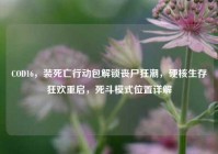 COD16，装死亡行动包解锁丧尸狂潮，硬核生存狂欢重启，死斗模式位置详解