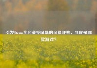引发Steam全民竞技风暴的风暴联赛，到底是哪款游戏？