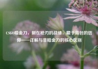 CSGO暗金刀，刻在枪刃的战绩，藏于背包的信仰——详解与非暗金刀的核心区别