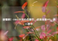 谁懂啊！COD16卡到心态爆炸，战场全是PPT，连CG都卡