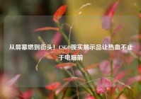 从屏幕燃到街头！CSGO现实展示品让热血不止于电脑前