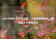 COD16开黑队友寻觅攻略，5个渠道助你组队，畅玩建水共享电单车