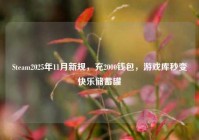Steam2025年11月新规，充2000钱包，游戏库秒变快乐储蓄罐