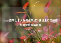 Steam连不上个人账号或网络？这份全方位排查与修复指南请收好