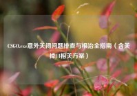 CSGO.exe意外关闭问题排查与根治全指南（含关掉UI相关方案）
