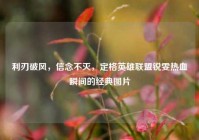 利刃破风，信念不灭，定格英雄联盟锐雯热血瞬间的经典图片