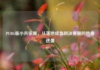 PUBG版小兵张嘎，从落地成盒到决赛圈的热血逆袭