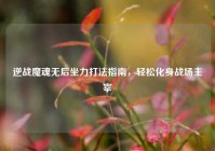 逆战魔魂无后坐力打法指南，轻松化身战场主宰