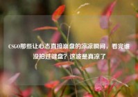 CSGO那些让心态直接崩盘的凉凉瞬间，看完谁没拍过键盘？这波是真凉了