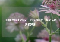 CFHD使用科技外挂，一时快感背后，是无法回头的深渊