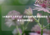 LOL重连不上进不去？这份排查与解决指南助你重返召唤师峡谷